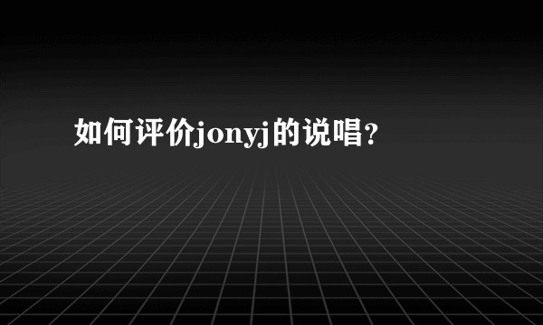 如何评价jonyj的说唱？