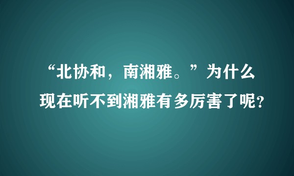 “北协和，南湘雅。”为什么现在听不到湘雅有多厉害了呢？