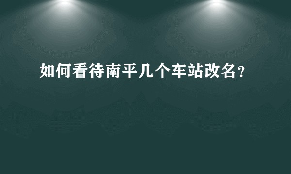 如何看待南平几个车站改名？