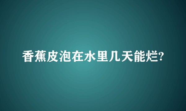 香蕉皮泡在水里几天能烂?