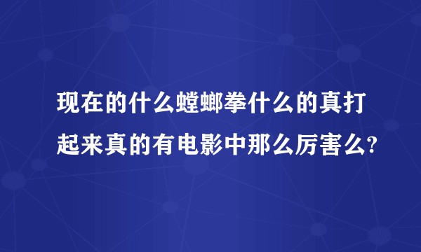 现在的什么螳螂拳什么的真打起来真的有电影中那么厉害么?
