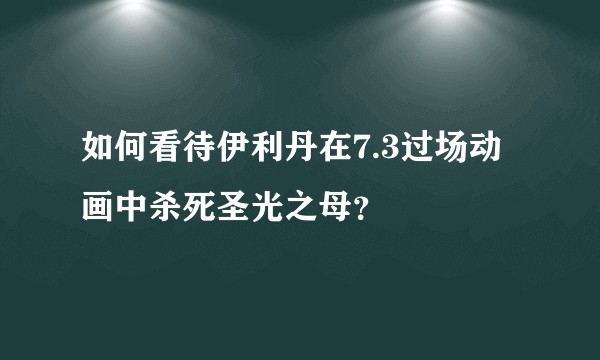 如何看待伊利丹在7.3过场动画中杀死圣光之母？