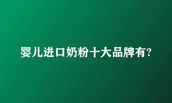 婴儿进口奶粉十大品牌有?