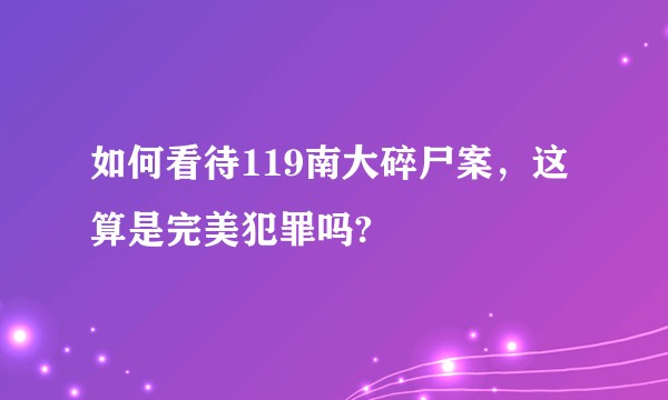 如何看待119南大碎尸案，这算是完美犯罪吗?