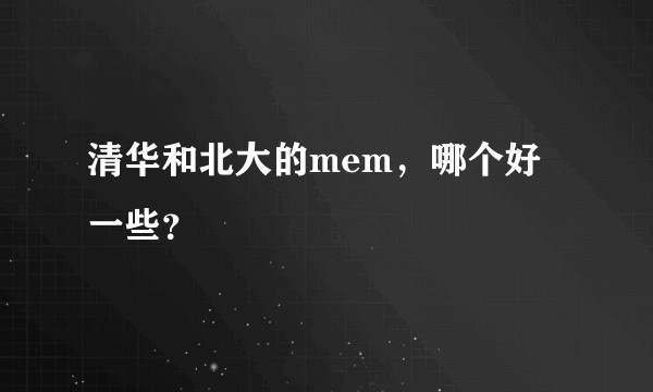 清华和北大的mem，哪个好一些？