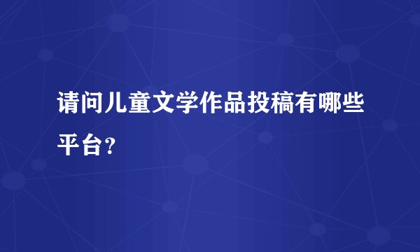 请问儿童文学作品投稿有哪些平台？