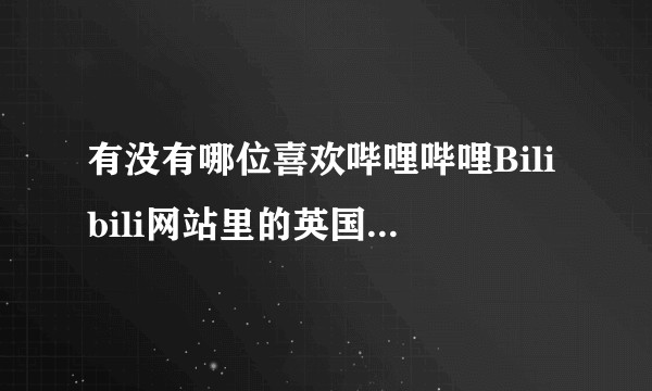 有没有哪位喜欢哔哩哔哩Bilibili网站里的英国朋友司徒建国？喜欢他的哪个视频？