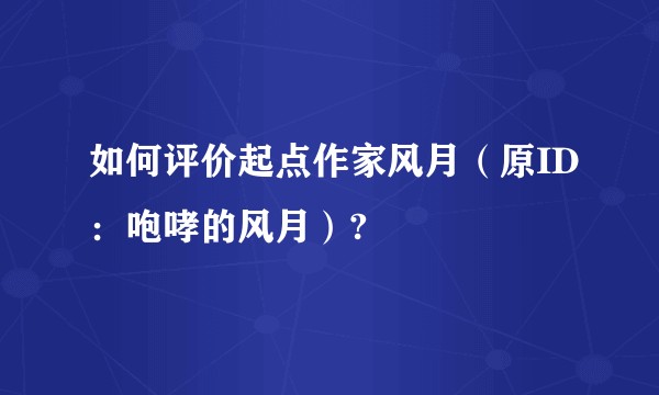 如何评价起点作家风月（原ID：咆哮的风月）?