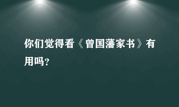 你们觉得看《曾国藩家书》有用吗？