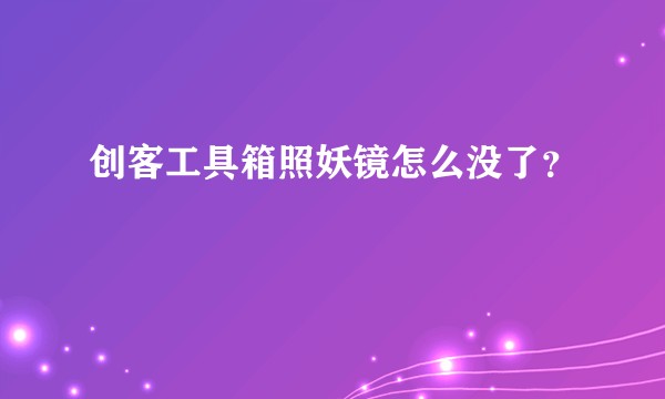 创客工具箱照妖镜怎么没了？