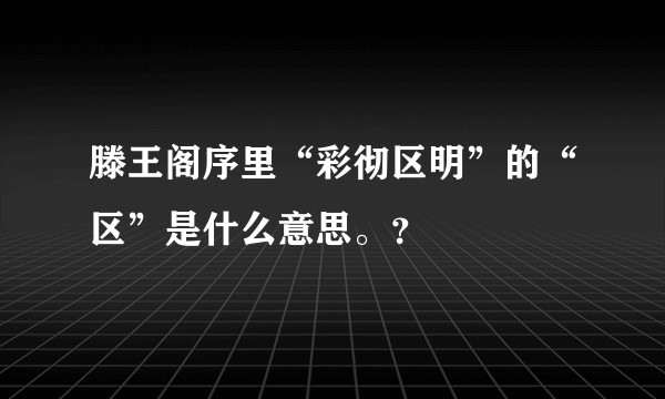 滕王阁序里“彩彻区明”的“区”是什么意思。？