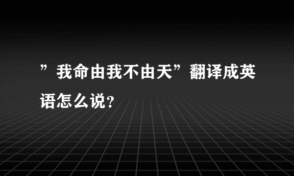 ”我命由我不由天”翻译成英语怎么说？