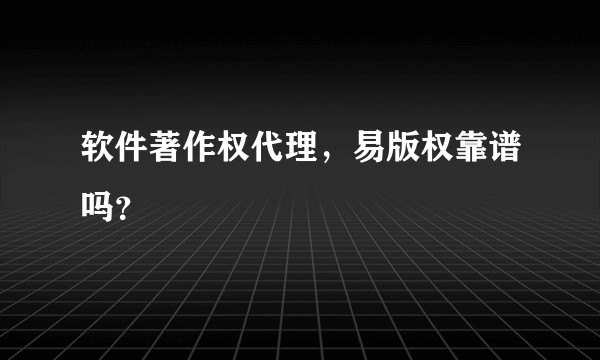 软件著作权代理，易版权靠谱吗？