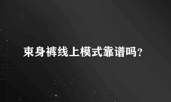 束身裤线上模式靠谱吗？