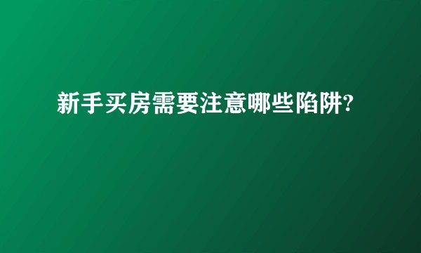 新手买房需要注意哪些陷阱?