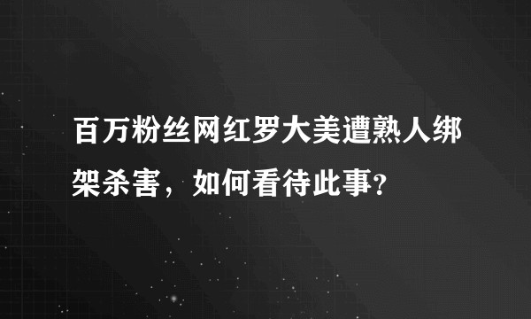 百万粉丝网红罗大美遭熟人绑架杀害，如何看待此事？