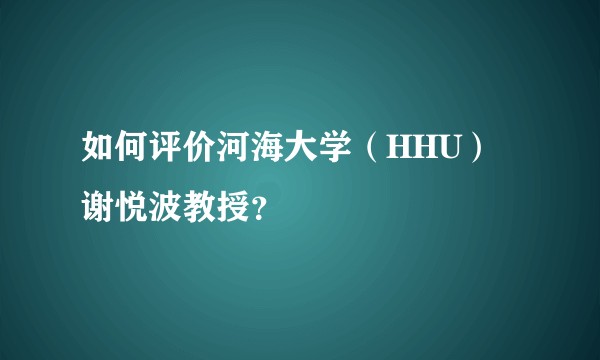 如何评价河海大学（HHU）谢悦波教授？