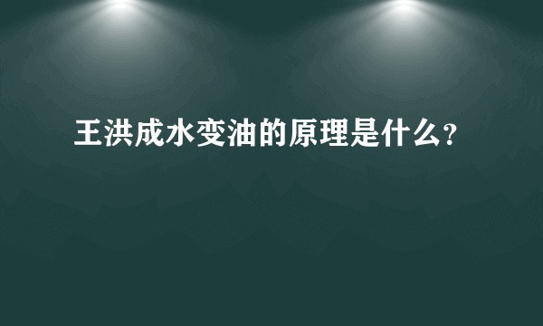 王洪成水变油的原理是什么？