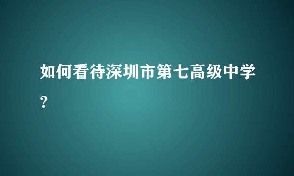 如何看待深圳市第七高级中学？