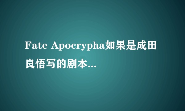 Fate Apocrypha如果是成田良悟写的剧本，汤浅政明做的监督，还会有这么多人骂吗？