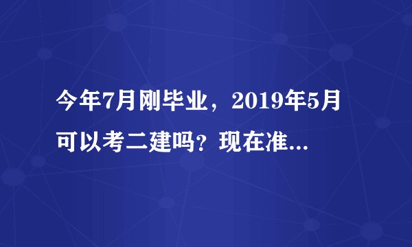 今年7月刚毕业，2019年5月可以考二建吗？现在准备二建市政公用考试早不早？求推荐一个靠谱的教材店铺？