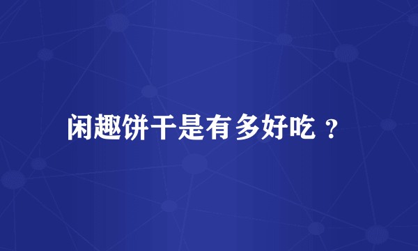 闲趣饼干是有多好吃 ？