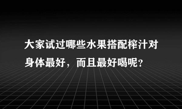 大家试过哪些水果搭配榨汁对身体最好，而且最好喝呢？