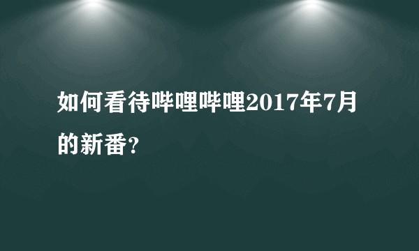 如何看待哔哩哔哩2017年7月的新番？