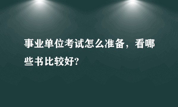 事业单位考试怎么准备,看哪些书比较好?