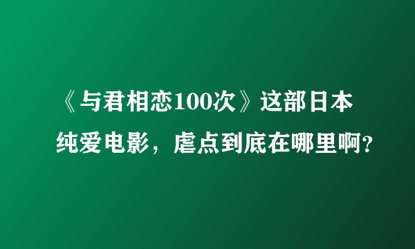 《与君相恋100次》这部日本纯爱电影，虐点到底在哪里啊？