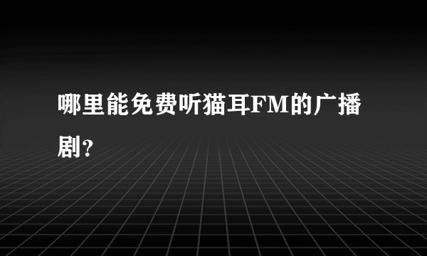 哪里能免费听猫耳FM的广播剧？