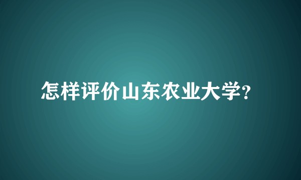 怎样评价山东农业大学？
