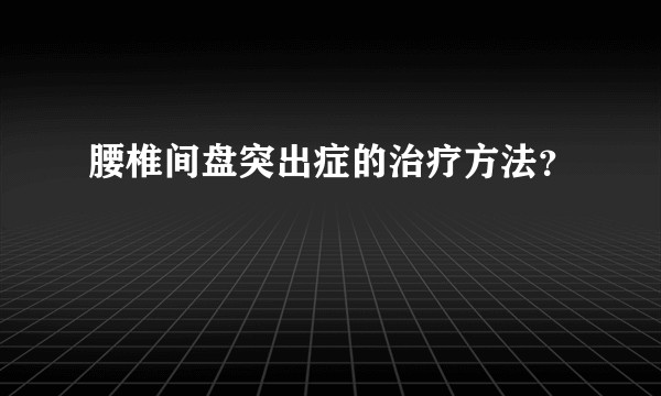 腰椎间盘突出症的治疗方法？