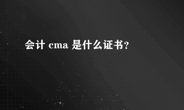 会计 cma 是什么证书？
