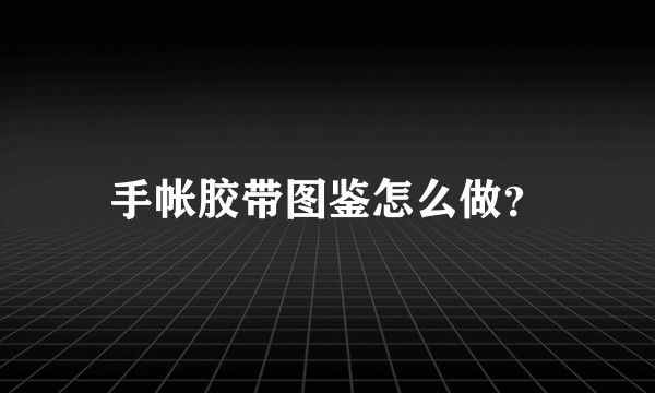 手帐胶带图鉴怎么做？