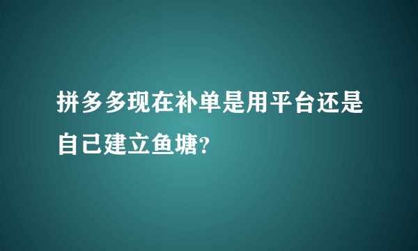 拼多多现在补单是用平台还是自己建立鱼塘？