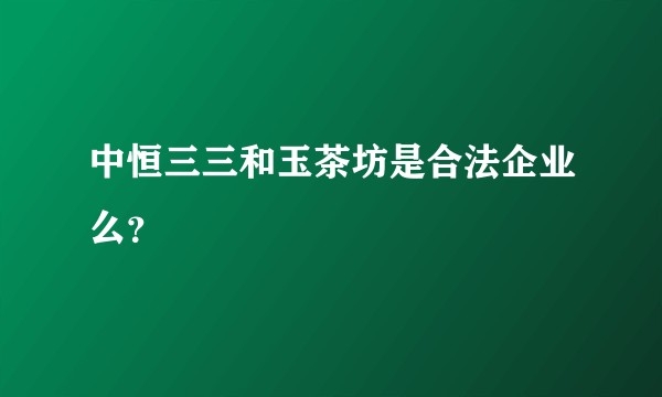 中恒三三和玉茶坊是合法企业么？