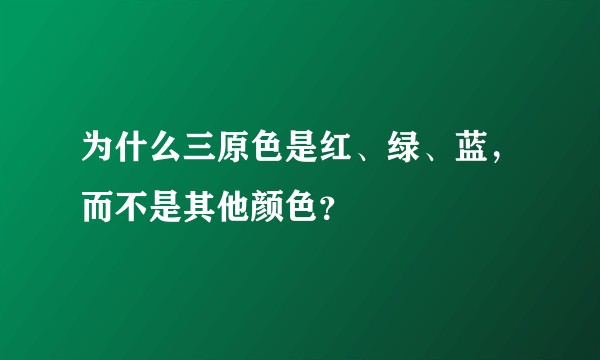为什么三原色是红、绿、蓝，而不是其他颜色？