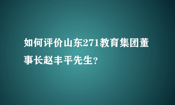 如何评价山东271教育集团董事长赵丰平先生？
