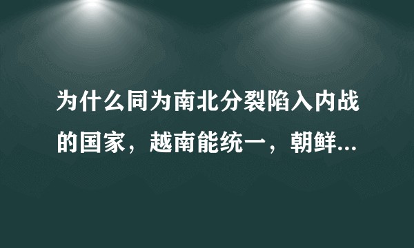 为什么同为南北分裂陷入内战的国家，越南能统一，朝鲜未能统一？