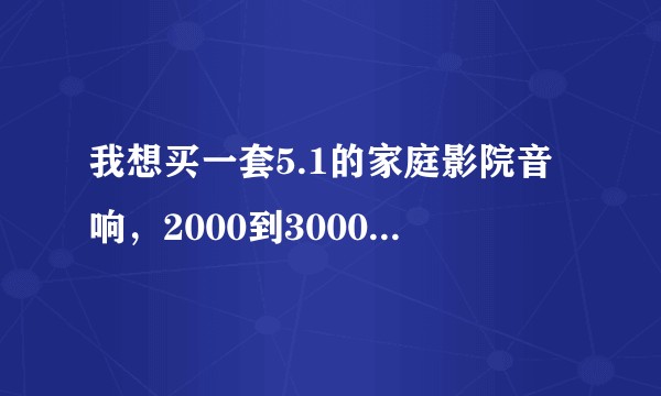 我想买一套5.1的家庭影院音响，2000到3000的预算，什么品牌比较好？