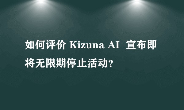 如何评价 Kizuna AI  宣布即将无限期停止活动？