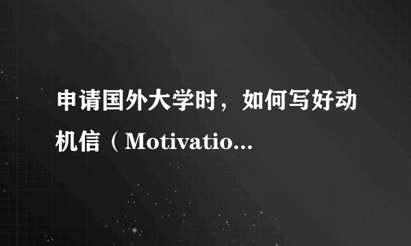 申请国外大学时，如何写好动机信（Motivation Letter）？