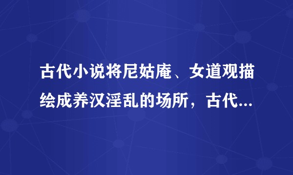 古代小说将尼姑庵、女道观描绘成养汉淫乱的场所,古代真的如此吗?