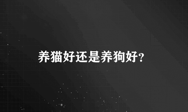 养猫好还是养狗好？