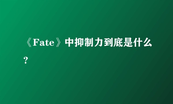 《Fate》中抑制力到底是什么?