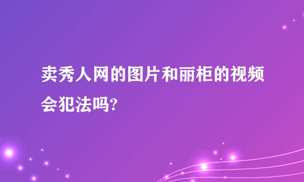 卖秀人网的图片和丽柜的视频会犯法吗?