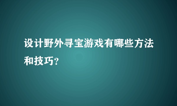 设计野外寻宝游戏有哪些方法和技巧？