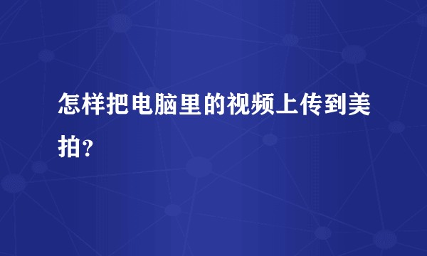 怎样把电脑里的视频上传到美拍？