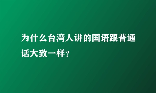 为什么台湾人讲的国语跟普通话大致一样？